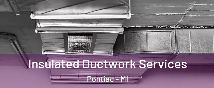  Insulated Ductwork Services Pontiac - MI